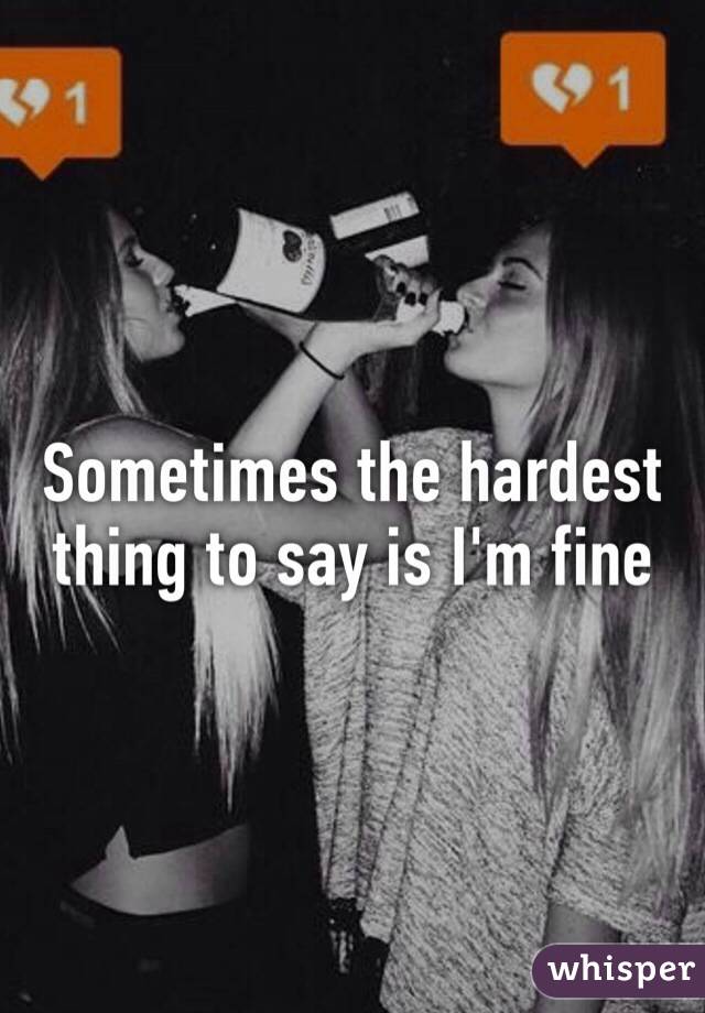 Sometimes the hardest thing to say is I'm fine
