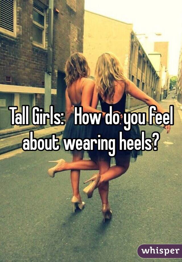 Tall Girls:   How do you feel about wearing heels?