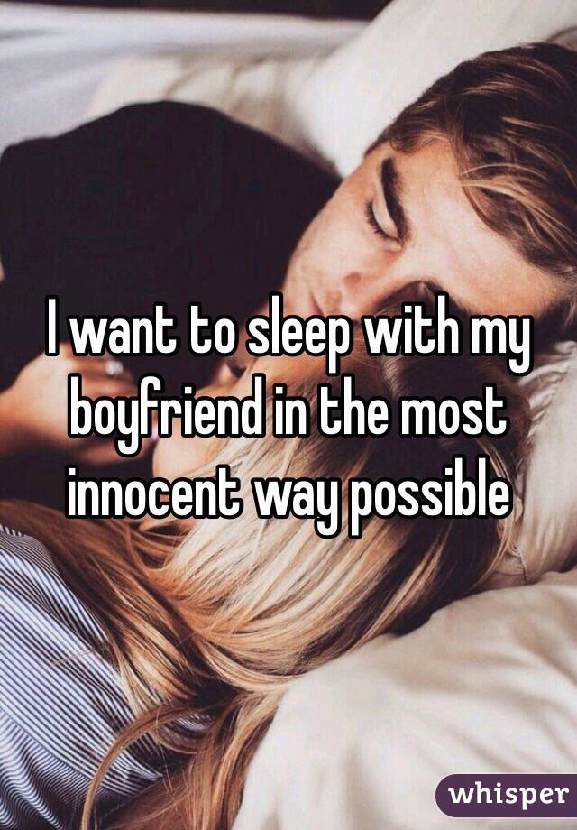 I want to sleep with my boyfriend in the most innocent way possible 