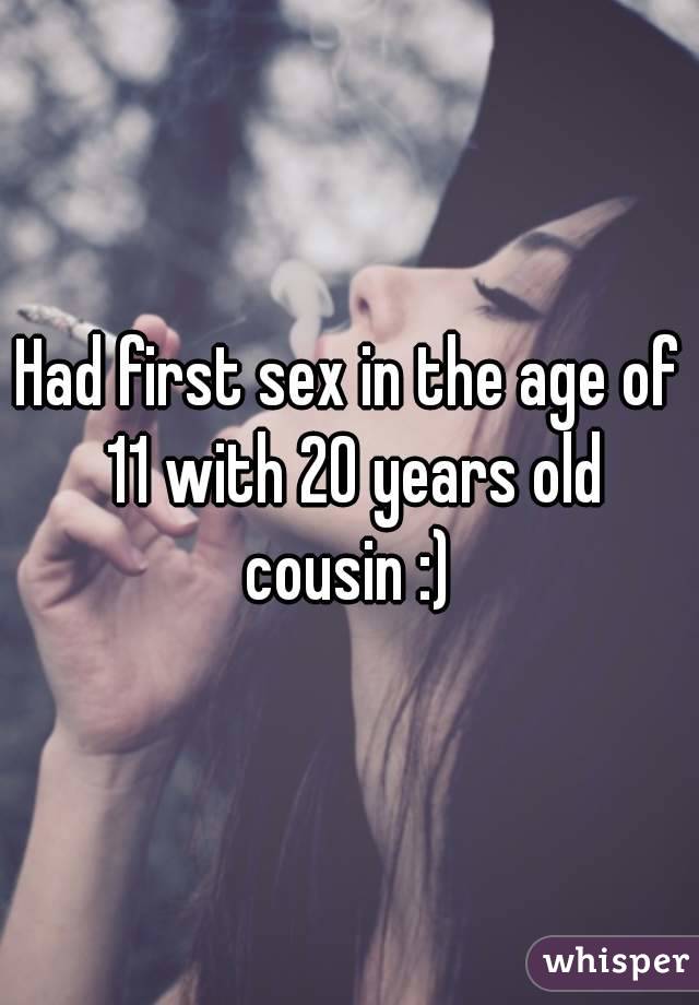 Had first sex in the age of 11 with 20 years old cousin :) 