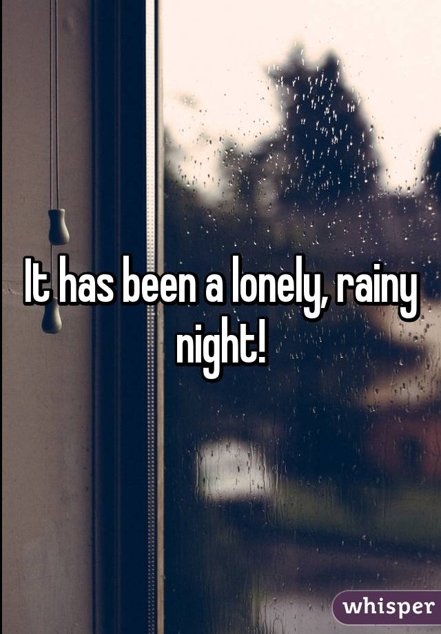 It has been a lonely, rainy night!