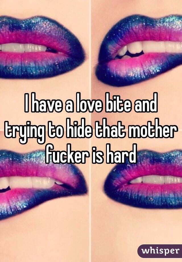 I have a love bite and trying to hide that mother fucker is hard