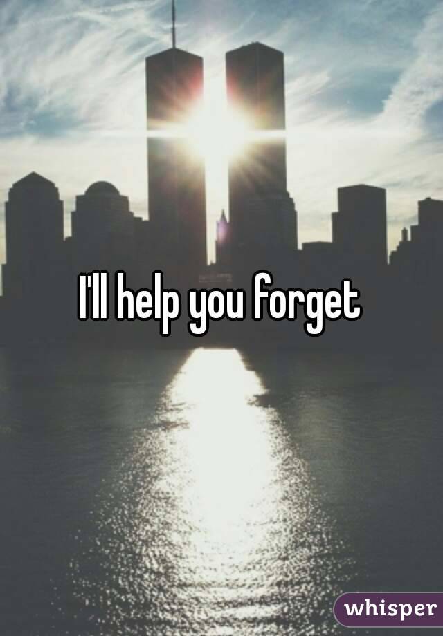 I'll help you forget