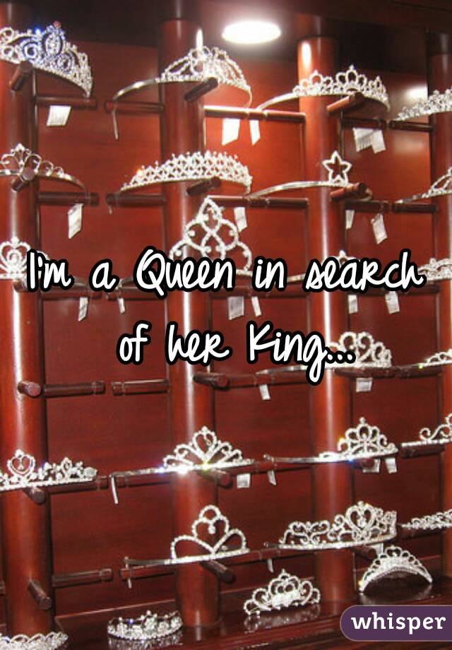 I'm a Queen in search of her King...