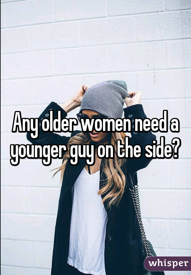 Any older women need a younger guy on the side?