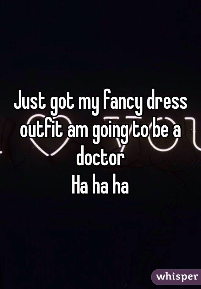 Just got my fancy dress outfit am going to be a doctor 
Ha ha ha 