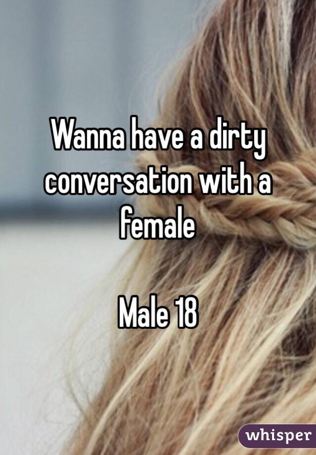 Wanna have a dirty conversation with a female 

Male 18