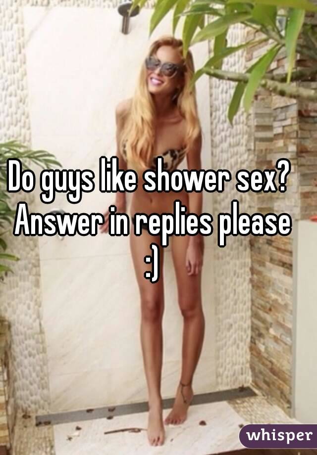 Do guys like shower sex? Answer in replies please :)