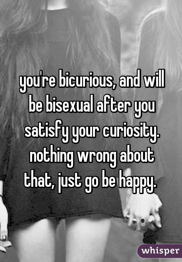 you're bicurious, and will be bisexual after you satisfy your curiosity. nothing wrong about that, just go be happy. 