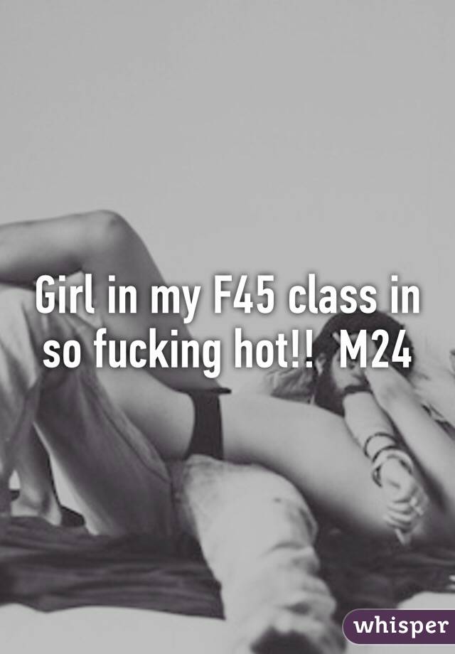 Girl in my F45 class in so fucking hot!!  M24