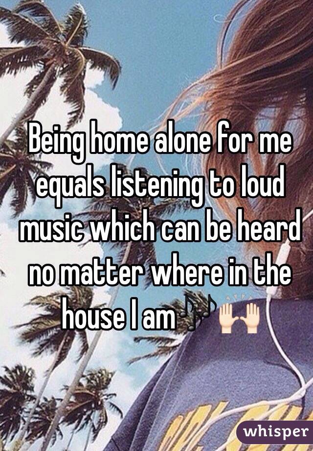 Being home alone for me equals listening to loud music which can be heard no matter where in the house I am🎶🙌🏻