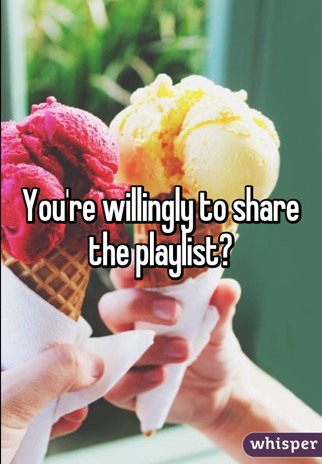 You're willingly to share the playlist?