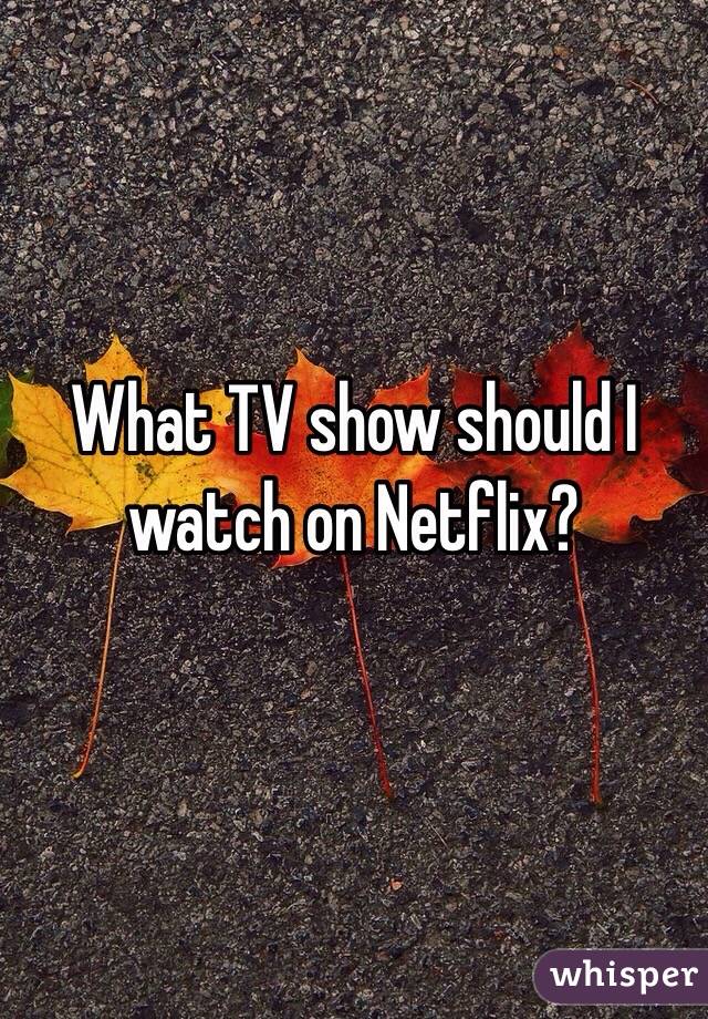 What TV show should I watch on Netflix?