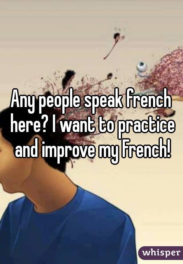 Any people speak french here? I want to practice and improve my French!