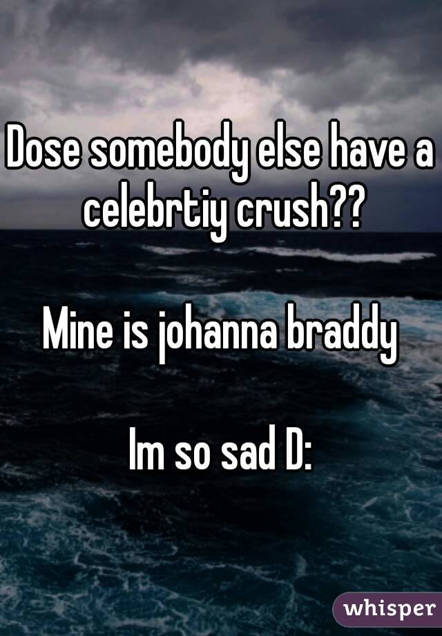 Dose somebody else have a celebrtiy crush??

Mine is johanna braddy

Im so sad D: