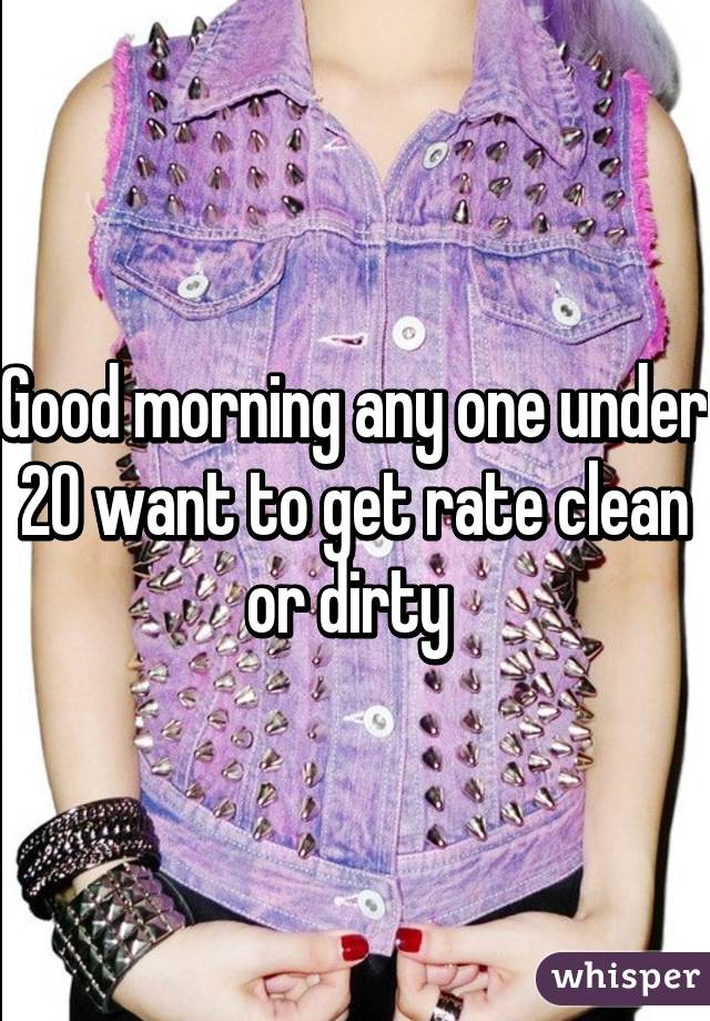 Good morning any one under 20 want to get rate clean or dirty 