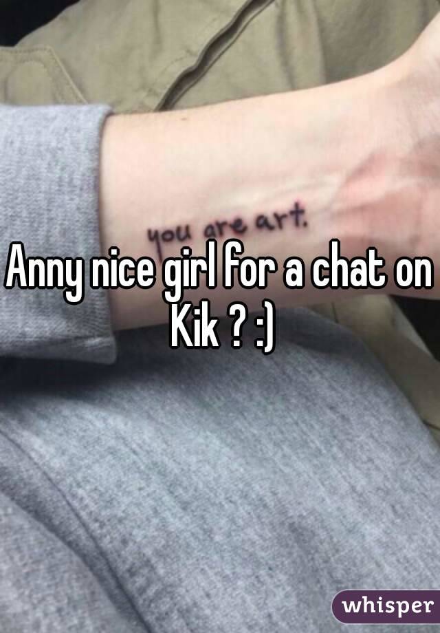 Anny nice girl for a chat on Kik ? :)