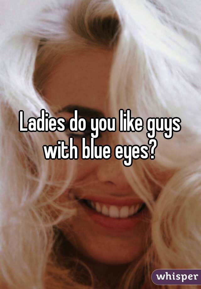 Ladies do you like guys with blue eyes? 