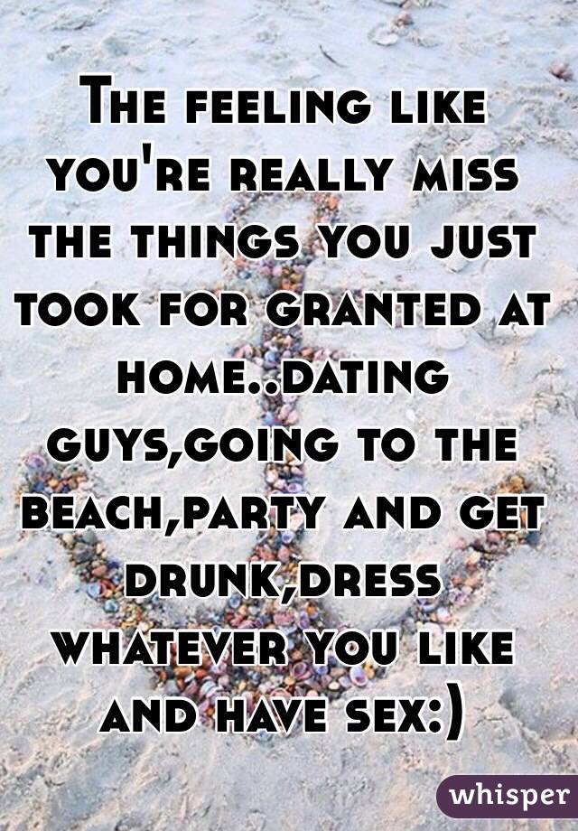 The feeling like you're really miss the things you just took for granted at home..dating guys,going to the beach,party and get drunk,dress whatever you like and have sex:)