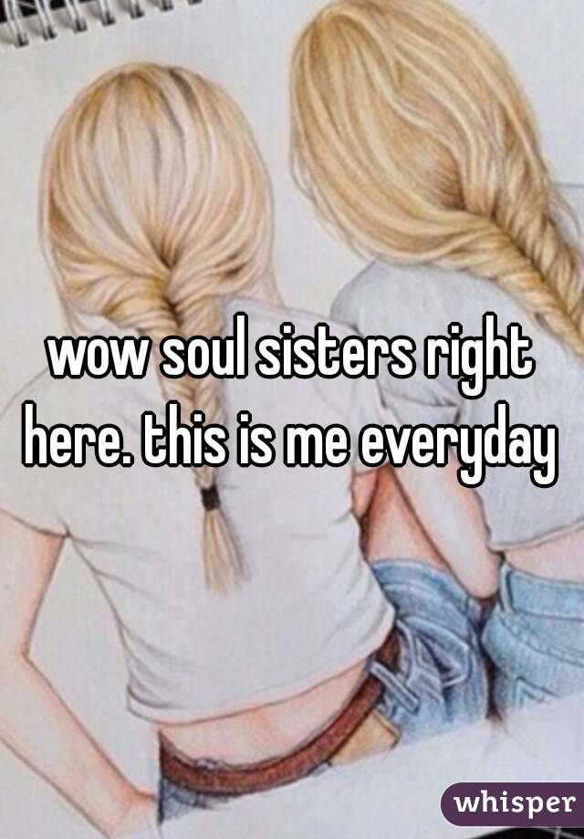 wow soul sisters right here. this is me everyday 