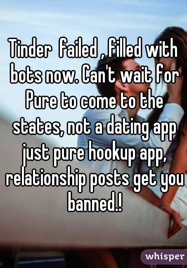 Tinder  failed , filled with bots now. Can't wait for Pure to come to the states, not a dating app just pure hookup app, relationship posts get you banned.!