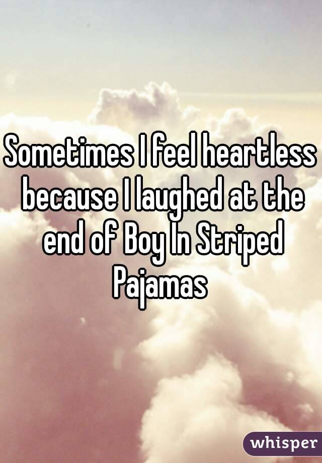 Sometimes I feel heartless because I laughed at the end of Boy In Striped Pajamas 