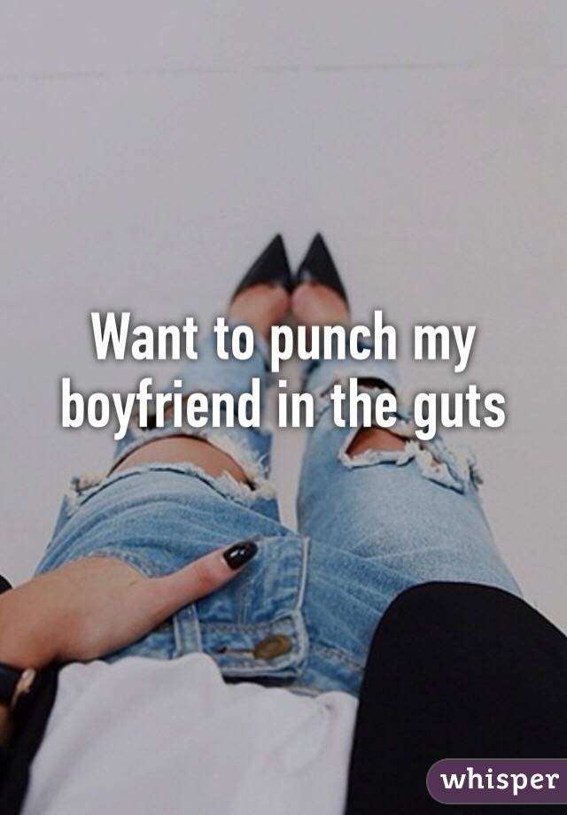 Want to punch my boyfriend in the guts