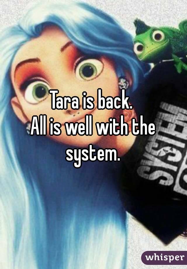 Tara is back. 
All is well with the system. 