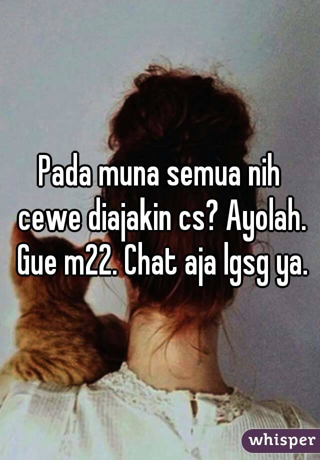 Pada muna semua nih cewe diajakin cs? Ayolah. Gue m22. Chat aja lgsg ya.