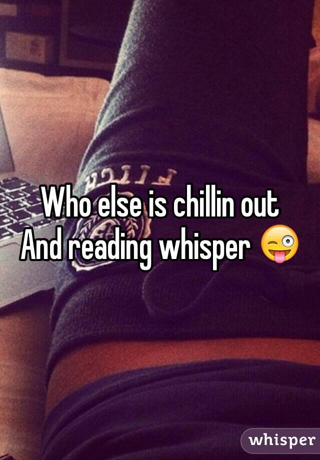 Who else is chillin out
And reading whisper 😜