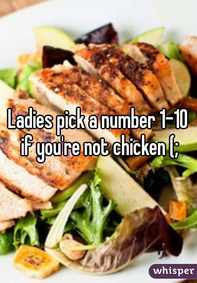 Ladies pick a number 1-10 if you're not chicken (;