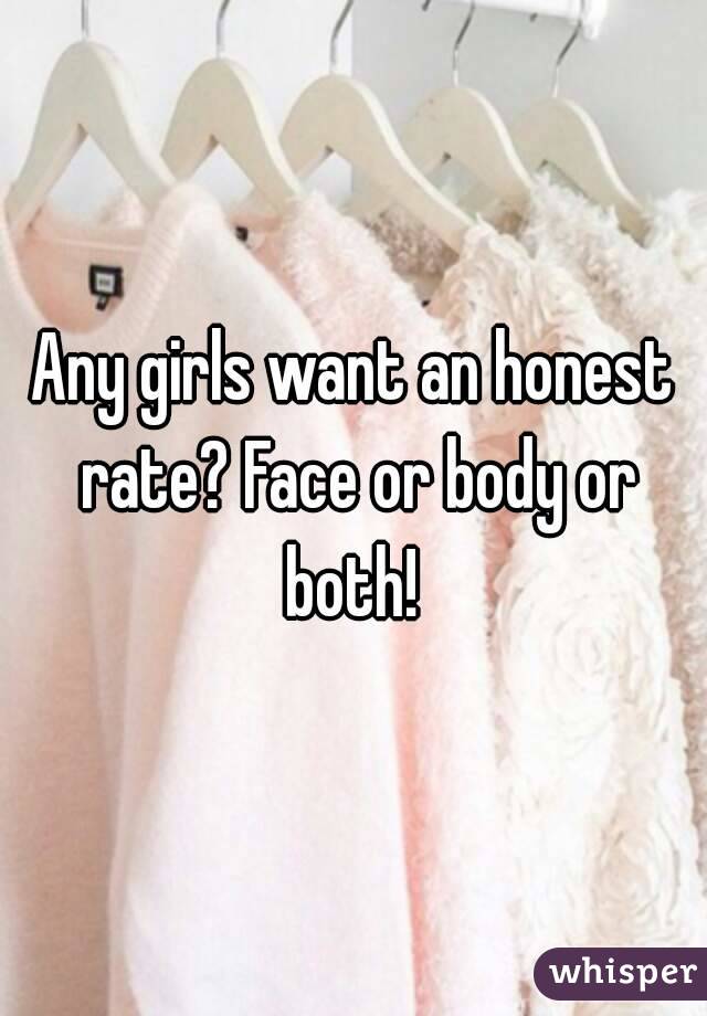 Any girls want an honest rate? Face or body or both! 