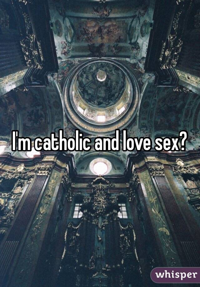 I'm catholic and love sex?