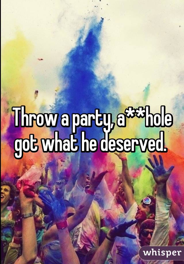 Throw a party, a**hole got what he deserved. 