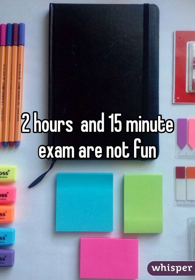 2 hours  and 15 minute exam are not fun