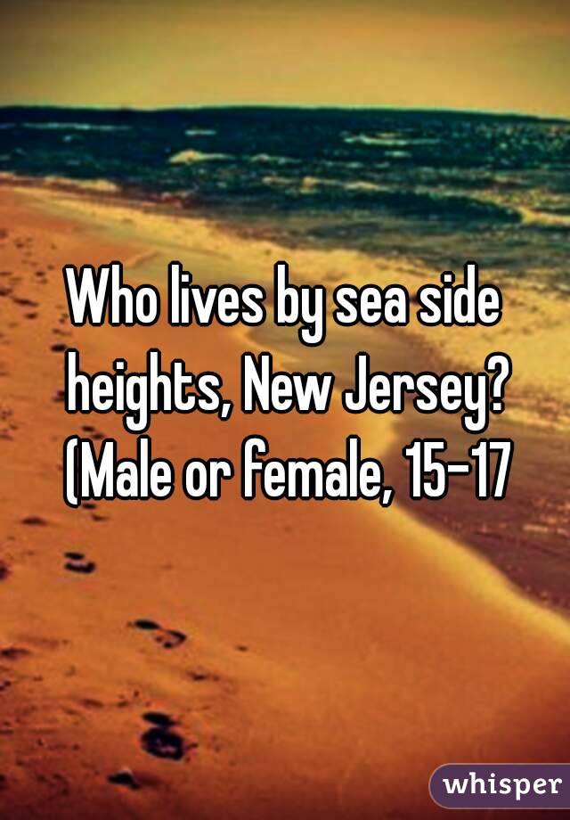 Who lives by sea side heights, New Jersey? (Male or female, 15-17