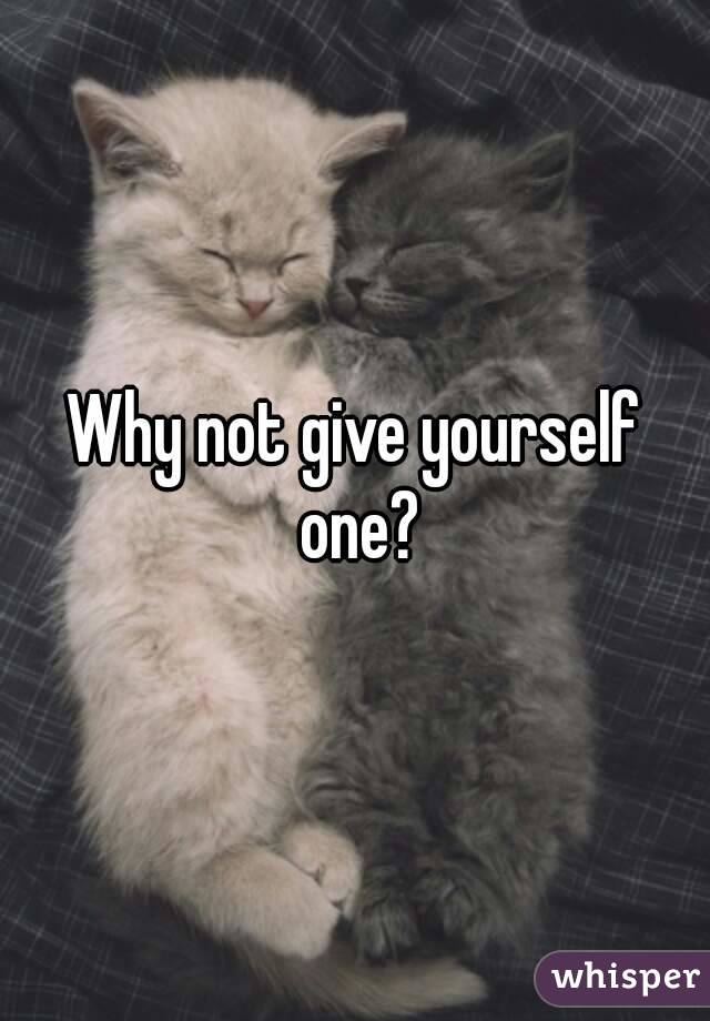 Why not give yourself one?