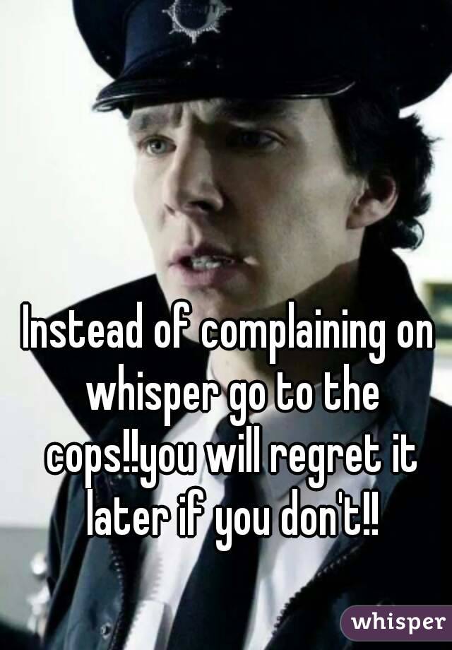 Instead of complaining on whisper go to the cops!!you will regret it later if you don't!!