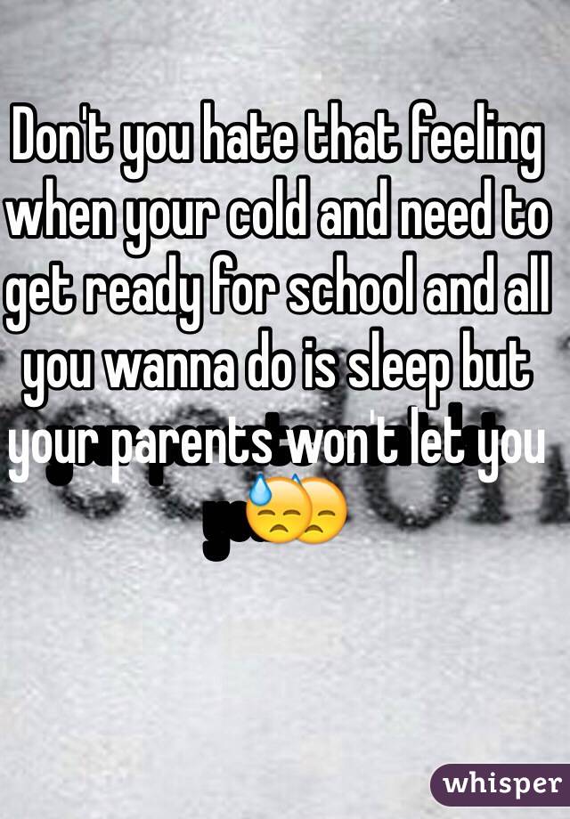 Don't you hate that feeling when your cold and need to get ready for school and all you wanna do is sleep but your parents won't let you😓