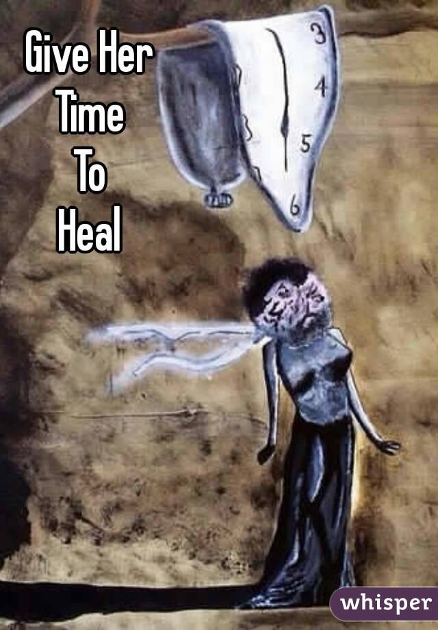 Give Her
Time
To
Heal