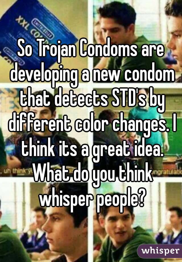 So Trojan Condoms are developing a new condom that detects STD's by different color changes. I think its a great idea. What do you think whisper people?