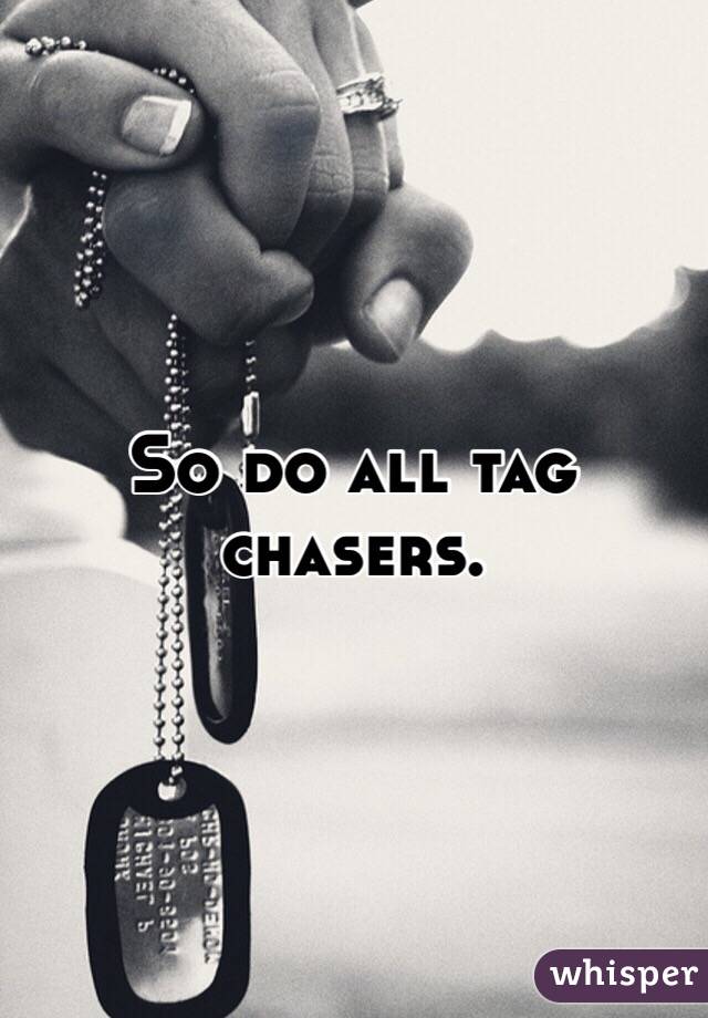 So do all tag chasers. 