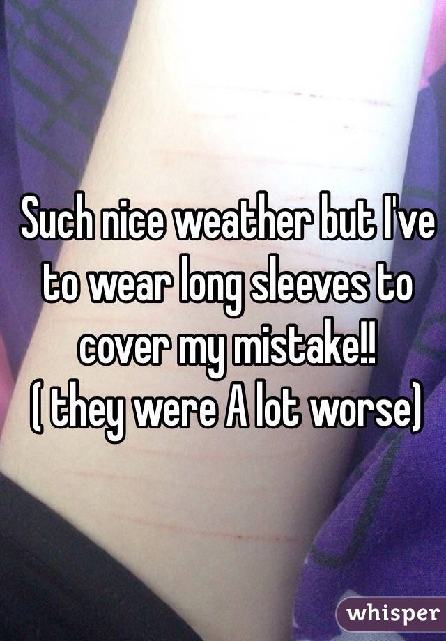 Such nice weather but I've to wear long sleeves to cover my mistake!! 
( they were A lot worse) 