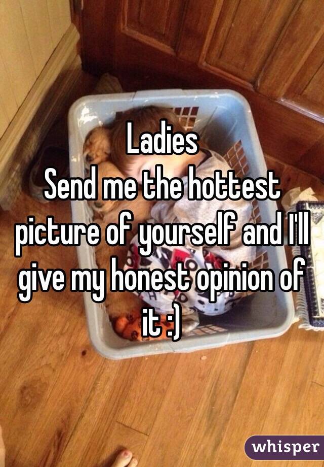 Ladies
Send me the hottest picture of yourself and I'll give my honest opinion of it :)