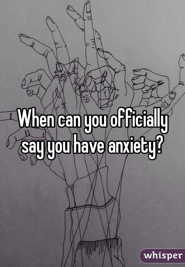 When can you officially say you have anxiety?