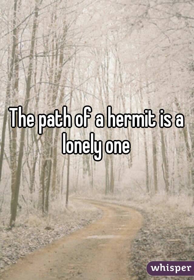 The path of a hermit is a lonely one 