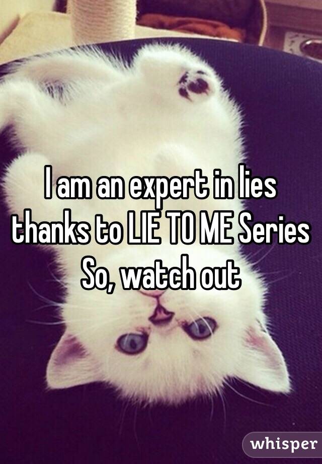 I am an expert in lies thanks to LIE TO ME Series
So, watch out 