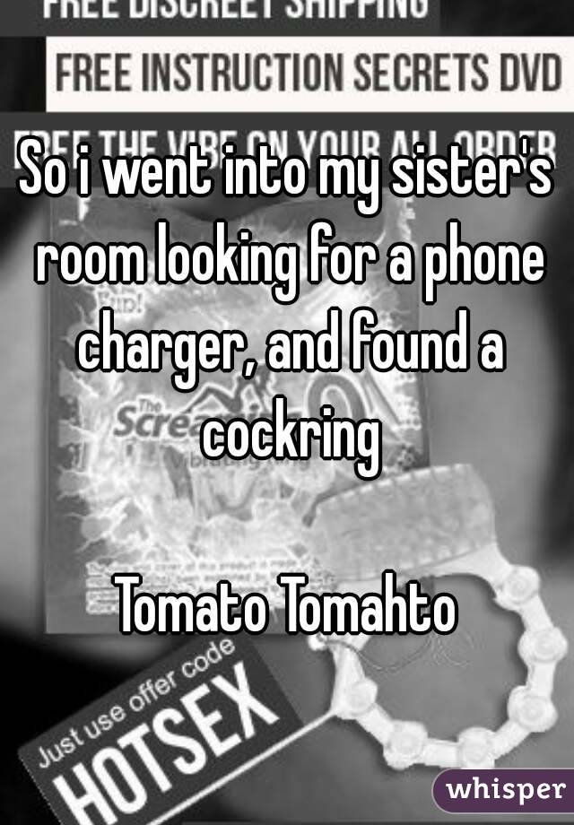 So i went into my sister's room looking for a phone charger, and found a cockring

Tomato Tomahto