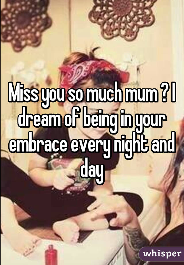 Miss you so much mum 😢 I dream of being in your embrace every night and day