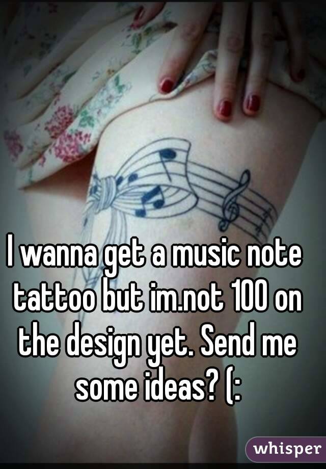 I wanna get a music note tattoo but im.not 100 on the design yet. Send me some ideas? (: